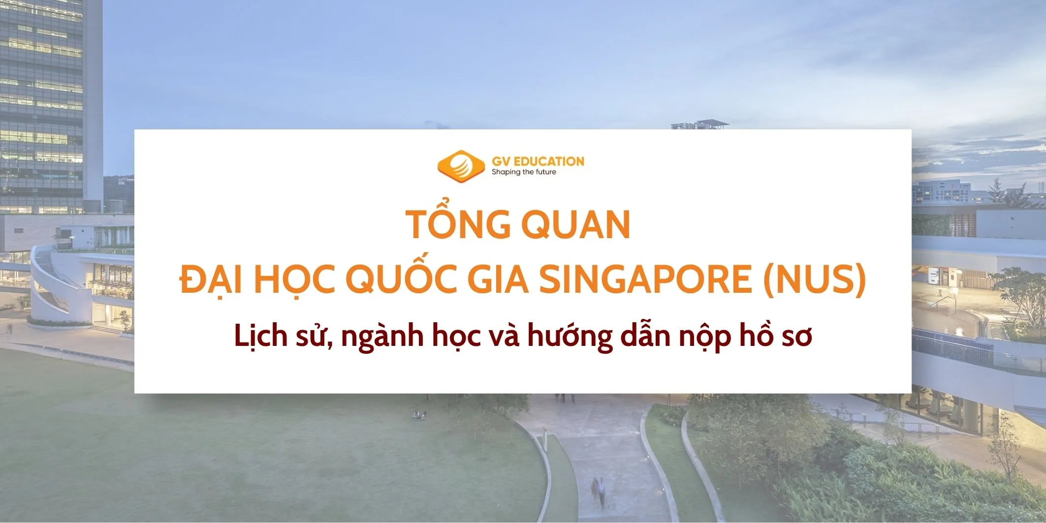 Đại Học Quốc Gia Singapore (NUS): Ngành Học, Học Bổng & Hồ Sơ A-Z